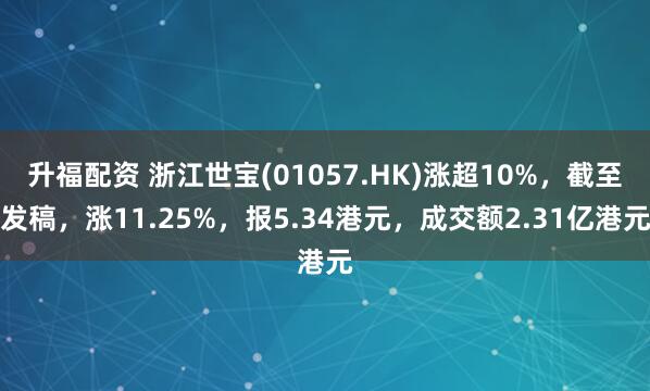 升福配资 浙江世宝(01057.HK)涨超10%，截至发稿，涨11.25%，报5.34港元，成交额2.31亿港元