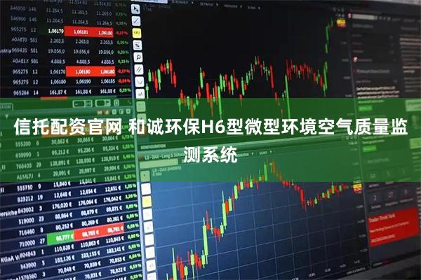 信托配资官网 和诚环保H6型微型环境空气质量监测系统
