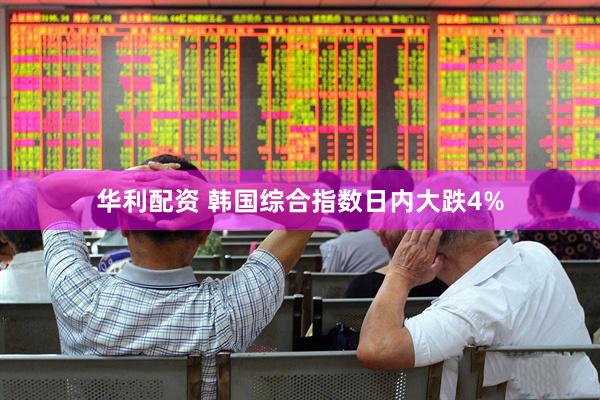 华利配资 韩国综合指数日内大跌4%